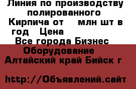 Линия по производству полированного  Кирпича от 70 млн.шт.в год › Цена ­ 182 500 000 - Все города Бизнес » Оборудование   . Алтайский край,Бийск г.